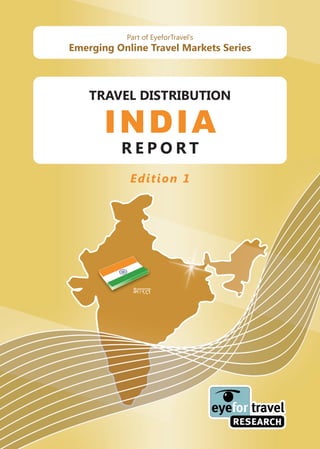 Part of EyeforTravel’s
Emerging Online Travel Markets Series



    TRAVEL DISTRIBUTION

       INDIA
          REPORT
            Edition 1
 