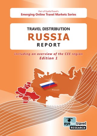 Part of EyeforTravel’s
   Emerging Online Travel Markets Series



       TRAVEL DISTRIBUTION

       RUSSIA
             REPORT
including an over view of the CEE region
               Edition 1
 