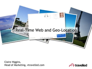 Real-Time Web and Geo-Location Claire Higgins,  Head of Marketing, vtravelled.com 