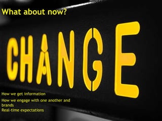 How we get information How we engage with one another and brands Real-time expectations What about now? 