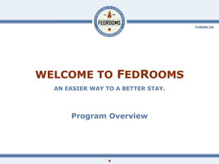 WELCOME TO  F ED R OOMS AN EASIER WAY TO A BETTER STAY. Program Overview 