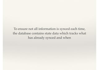To ensure not all information is synced each time,
the database contains state data which tracks what
has already synced and when
 