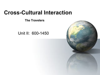 Cross-Cultural Interaction Unit II:  600-1450 The Travelers 