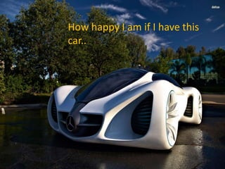 How happy I am…
How happy I am if I have this
car..
 