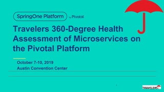 Travelers 360-Degree Health
Assessment of Microservices on
the Pivotal Platform
October 7-10, 2019
Austin Convention Center
1
 