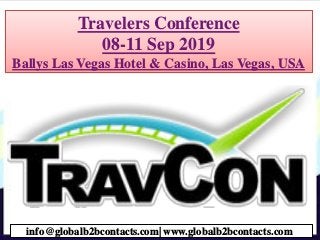Travelers Conference
08-11 Sep 2019
Ballys Las Vegas Hotel & Casino, Las Vegas, USA
info@globalb2bcontacts.com| www.globalb2bcontacts.com
 