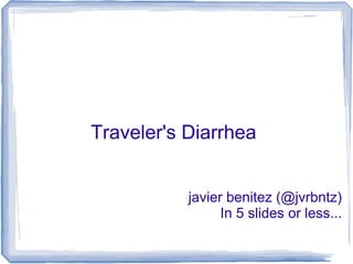 Traveler's Diarrhea


           javier benitez (@jvrbntz)
                 In 5 slides or less...
 