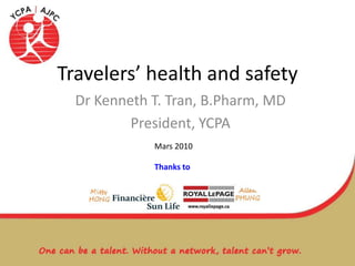 Travelers’ health and safety Dr Kenneth T. Tran, B.Pharm, MD President, YCPA Mars 2010 Thanks to 