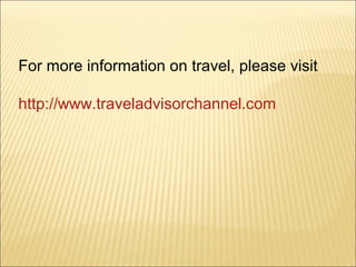 For more information on travel, please visit
http://www.traveladvisorchannel.com
 