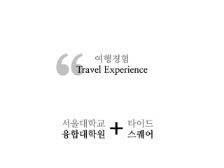 “
     여행경험
 Travel Experience




서울대학교
융합대학원   +    타이드
             스퀘어
 