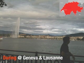 During @ Geneva & Lausanne
 
