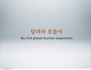 달려라 호돌이
                    My ﬁrst global tourism experience




11년	 9월	 30일	 금요일
 