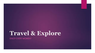 Travel & Explore
ENJOY EVERY MOMENT
 