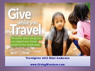 Travelgiver with Kimi Anderson
www.GivingWarriors.com
 