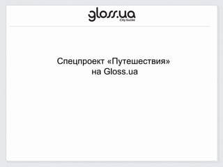 Спецпроект «Путешествия»
       на Gloss.ua
 