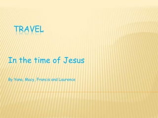 TRAVEL


In the time of Jesus

By Yana, Macy, Francis and Laurence
 