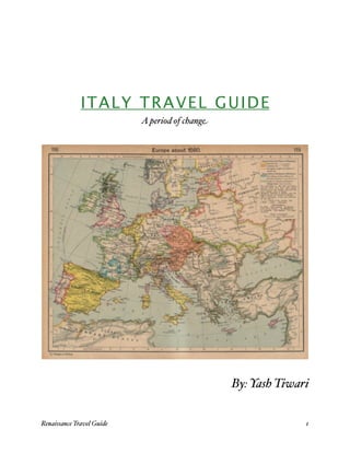 ITALY TRAVEL GUIDE
                             A period of change




                                                  By: Yash Tiwari


Renaissance Travel Guide 
                                      1
 
