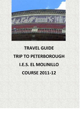 TRAVEL GUIDE
TRIP TO PETERBOROUGH
  I.E.S. EL MOLINILLO
   COURSE 2011-12
 