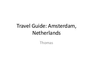 Travel Guide: Amsterdam,
Netherlands
Thomas
 