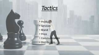 Tactics
• Product
• Services
• Brand
• Price
• Communication
• Distribution
 
