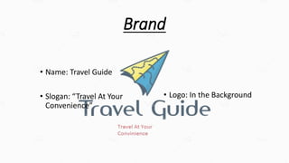 Brand
• Name: Travel Guide
• Slogan: “Travel At Your
Convenience”
• Logo: In the Background
 