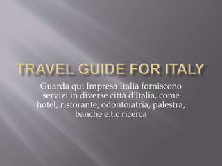 Guarda qui Impresa Italia forniscono
servizi in diverse città d'Italia, come
hotel, ristorante, odontoiatria, palestra,
banche e.t.c ricerca
 