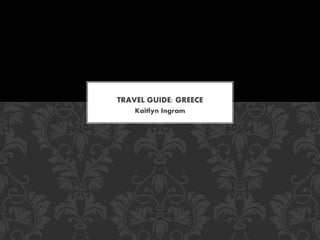 Kaitlyn Ingram
TRAVEL GUIDE: GREECE
 