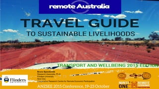 Bruno Spandonide
Research Associate, Ph.D
Flinders University
Ninti One
Cooperative Research Centre for Remote Economic Participation
ANZSEE 2015 Conference, 19-23 October
 
