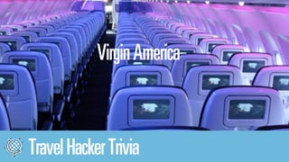 Virgin America 
Travel Hacker Trivia 
 