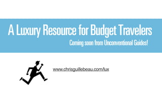 A Luxury Resource for Budget Travelers 
Coming soon from Unconventional Guides! 
www.chrisguillebeau.com/lux 
 