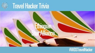 Travel Hacker Trivia 
#WDSTravelHacker 
Ethiopian 
Star Alliance 
 