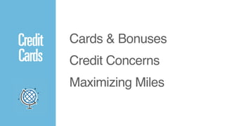 Credit 
Cards 
Cards & Bonuses! 
Credit Concerns! 
Maximizing Miles! 
 