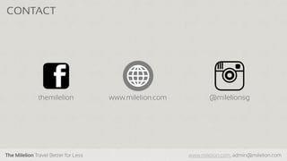 The Milelion Travel Better for Less www.milelion.com, admin@milelion.com
CONTACT
@milelionsgthemilelion www.milelion.com
 