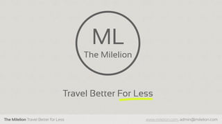 The Milelion Travel Better for Less www.milelion.com, admin@milelion.com
Travel Better For Less
ML
The Milelion
 