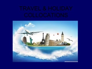 TRAVEL & HOLIDAY
COLLOCATIONS
 