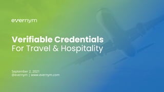 Verifiable Credentials
For Travel & Hospitality
September 2, 2021
@evernym | www.evernym.com
 