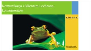 Komunikacja z klientem i ochrona
konsumentów
Rozdział 10

dr	
  Krzysztof	
  Celuch;	
  
k.celuch@vistula.edu.pl
!1

 