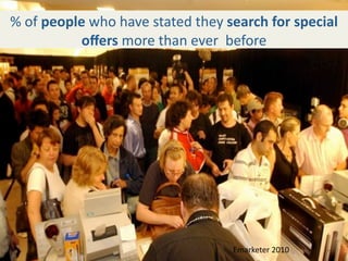 % of people who have stated they search for special 
           oﬀers more than ever  before




                                  Emarketer 2010
 