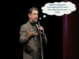 Op+mum Approach: 
Encourage them to write 
their experience on your 
         hotel!
 