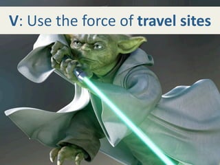 V: Use the force of travel sites
 
