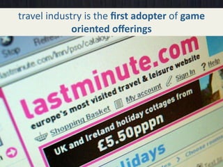 travel industry is the ﬁrst adopter of game 
             oriented oﬀerings
 