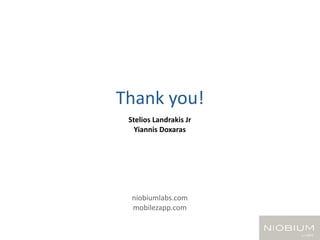 Thank you!
 Stelios Landrakis Jr
   Yiannis Doxaras




  niobiumlabs.com
  mobilezapp.com
 