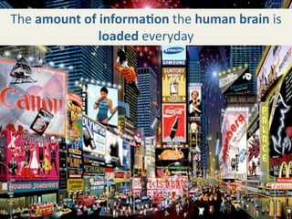 The amount of informa+on the human brain is 
              loaded everyday
 