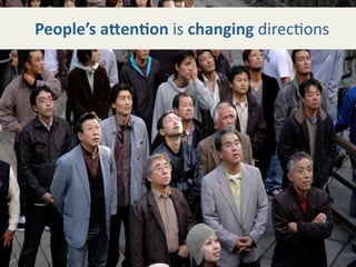   People’s a@en+on is changing direc8ons
 