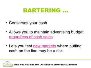 BARTERING … Conserves your cash Allows you to maintain advertising budget  regardless of cash sales Lets you test  new markets  where putting cash on the line may be a risk 