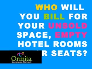 WHO  WILL  YOU  BILL  FOR YOUR  UNSOLD  SPACE,  EMPTY  HOTEL ROOMS OR SEATS? 