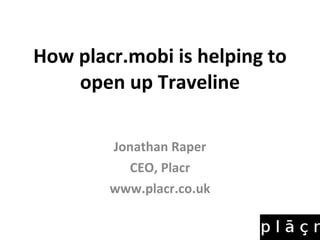 How placr.mobi is helping to open up Traveline Jonathan Raper CEO, Placr www.placr.co.uk 