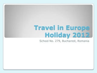 Travel in Europe
   Holiday 2012
 School No. 279, Bucharest, Romania
 