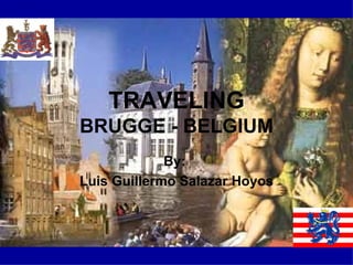 TRAVELING BRUGGE - BELGIUM By:  Luis Guillermo Salazar Hoyos 