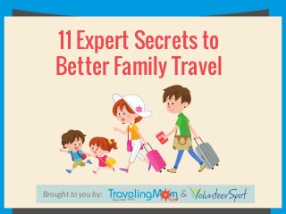 Brought to you by: &
11 Expert Secrets to
Better Family Travel
 